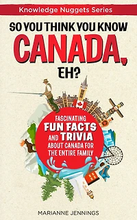 So You Think Know CANADA, Eh?: Fascinating Fun Facts and Trivia about Canada for the Entire Family