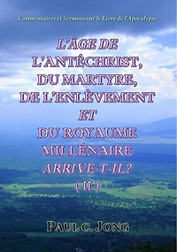 Commentaires Et Sermons Sur Le Livre De L'Apocalypse - L'Age De L'Antechrist, Du Martyre, De L'Enlevement Et Du Royaume Millenaire Arrive-T-Il? (II)
