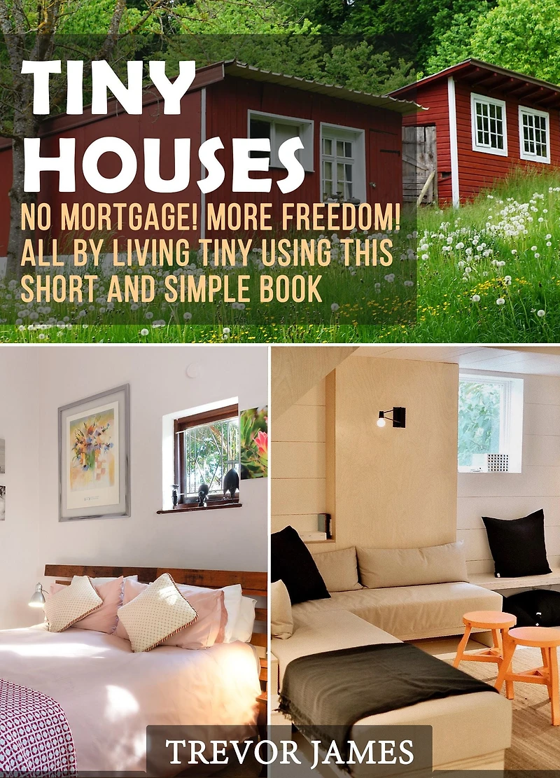 Tiny Houses: No Mortgage! More Freedom! All By Living Tiny Using This Short And Simple Book