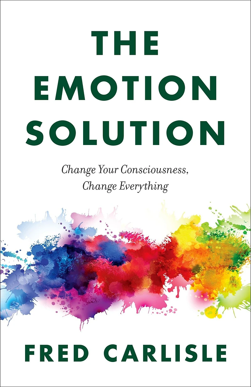 The Emotion Solution: Change Your Consciousness, Everything