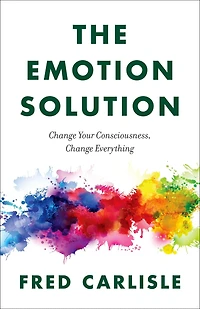 The Emotion Solution: Change Your Consciousness, Everything