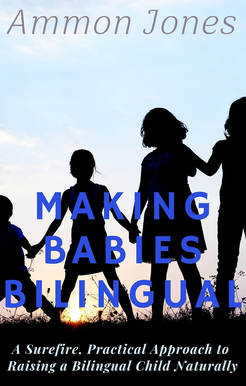 Making Babies Bilingual: a Surefire, Practical Approach to Raising Bilingual Child Naturally