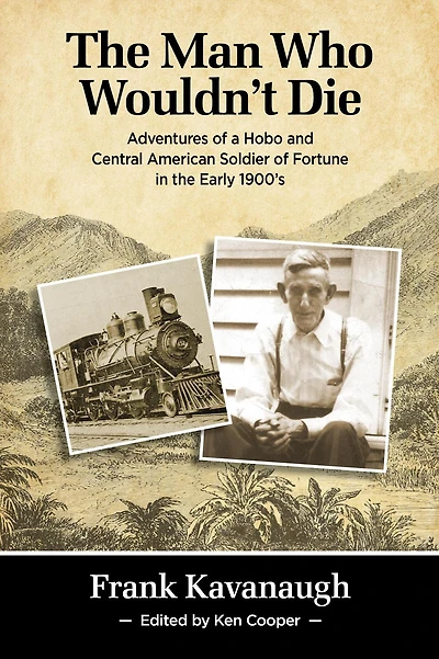 The Man Who Wouldn't Die: Adventures of a Hobo and Soldier of Fortune in the Early 1900's