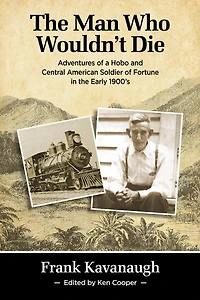 The Man Who Wouldn't Die: Adventures of a Hobo and Soldier of Fortune in the Early 1900's