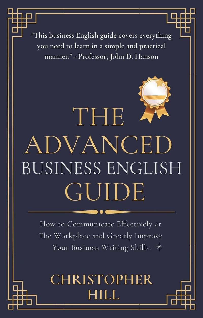 The Advanced Business English Guide: How to Communicate Effectively at Workplace and Greatly Improve Your Writing Skills