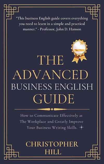 The Advanced Business English Guide: How to Communicate Effectively at Workplace and Greatly Improve Your Writing Skills