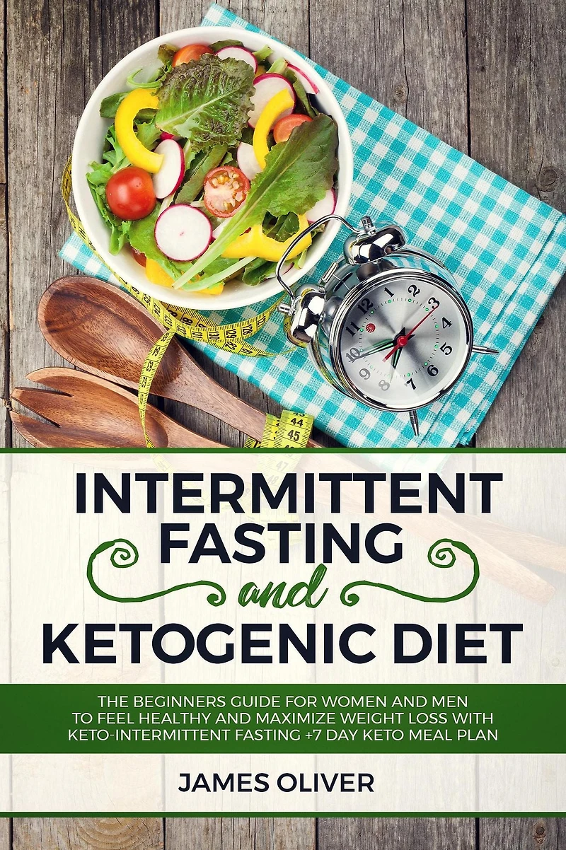 Intermittent Fasting and Ketogenic Diet: The Beginners Guide for Women Men to Feel Healthy Maximize Weight Loss with Keto-Intermittent +7 Day Keto Meal Plan
