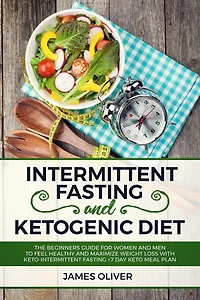 Intermittent Fasting and Ketogenic Diet: The Beginners Guide for Women Men to Feel Healthy Maximize Weight Loss with Keto-Intermittent +7 Day Keto Meal Plan