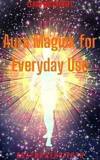 Aura Magick for Everyday Use (Learn Witchcraft, #6)