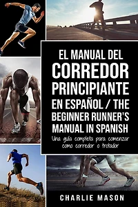 El Manual del corredor Principiante en español/ The Beginner Runner's Spanish: Una guía completa para comenzar como o trotador