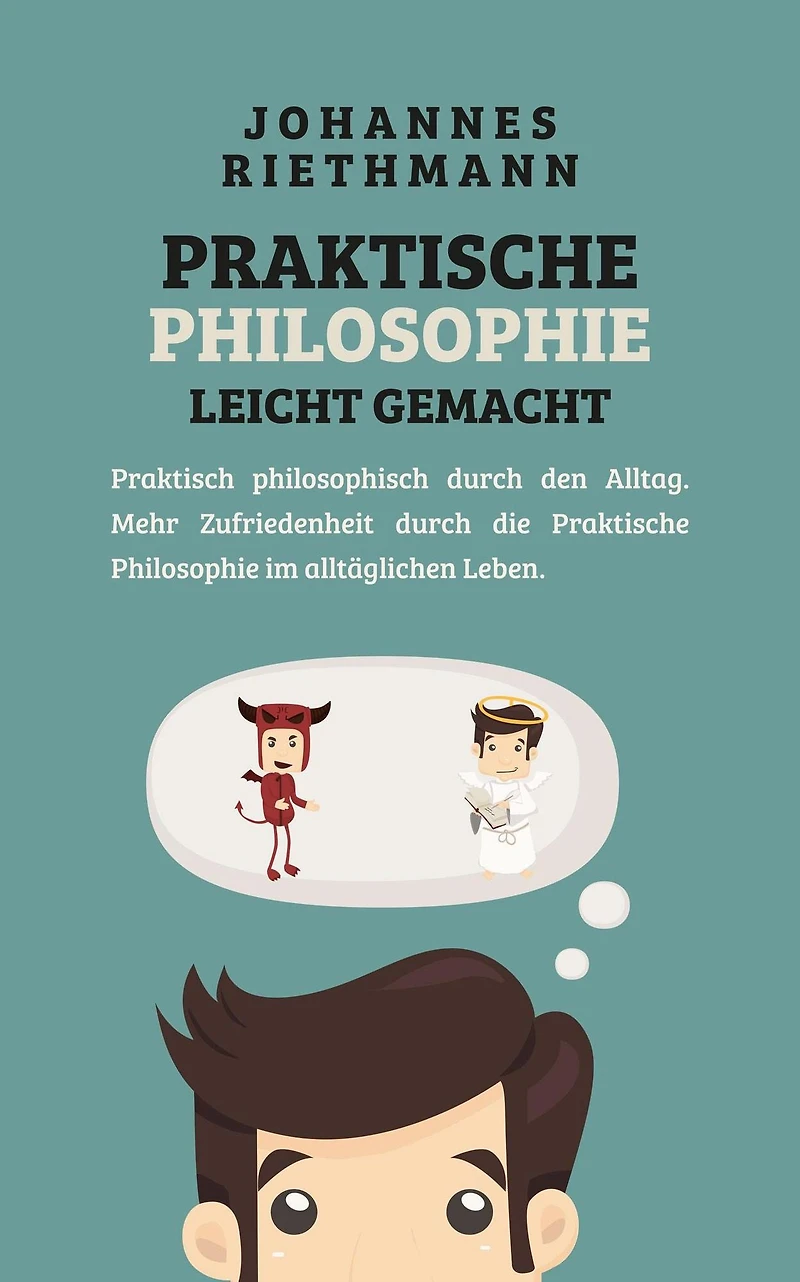 Praktische Philosophie leicht gemacht: Praktisch philosophisch durch den Alltag. Mehr Zufriedenheit die im alltäglichen Leben.