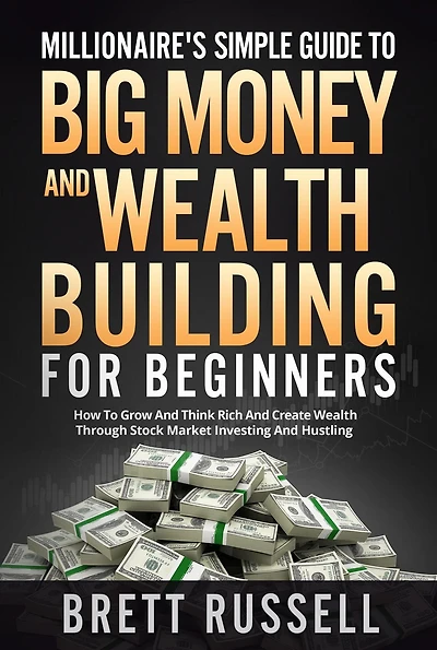 Millionaires Simple Guide to Big Money and Wealth Building For Beginners