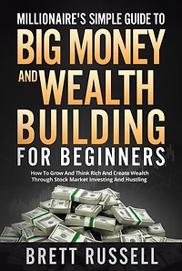 Millionaires Simple Guide to Big Money and Wealth Building For Beginners