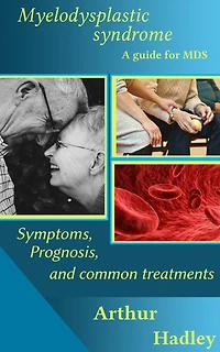 Myelodysplastic Syndrome (MDS): A Guide for MDS (Symptoms, Prognosis and Common Treatment Options)