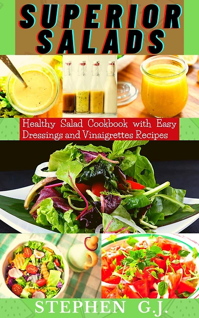 Superior Salads: Healthy Salad Cookbook with Easy Dressings and Vinaigrettes Recipes.