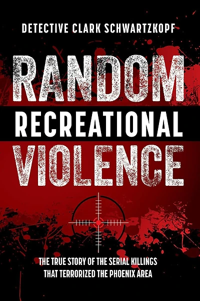 Random Recreational Violence: the True Story of Serial Killings that Terrorized Phoenix Area