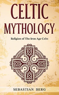 Celtic Mythology: Religion of The Iron Age Celts