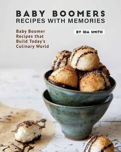 Baby Boomers - Recipes with Memories: Baby Boomer Recipes that Build Today's Culinary World