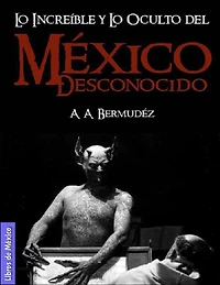 México desconocido: Lo increíble y lo oculto, misterios de la historia y el lado aterrador