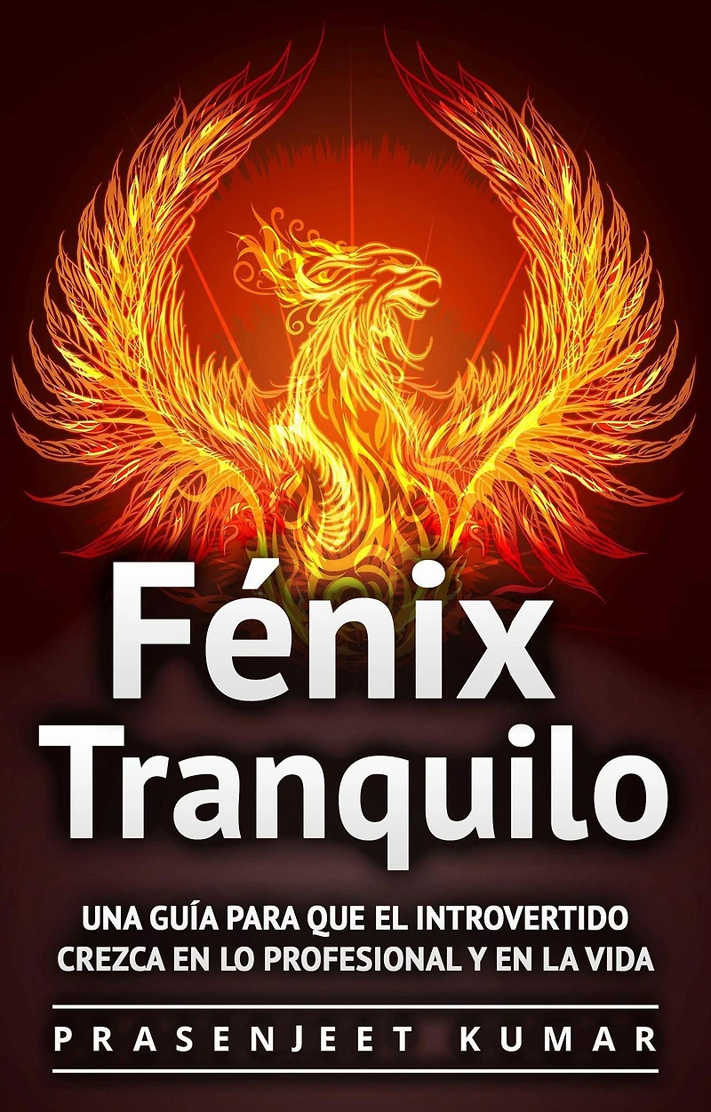 Fénix Tranquilo: Una guía para que el introvertido crezca en lo profesional y en la vida
