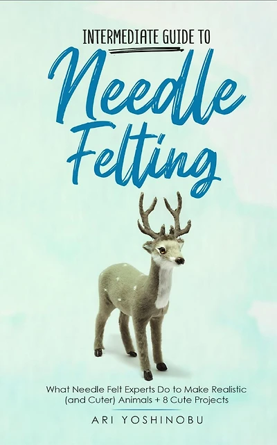 Intermediate Guide to Needle Felting: What Felt Experts Do Make Realistic (and Cuter) Animals + 8 Cute Projects