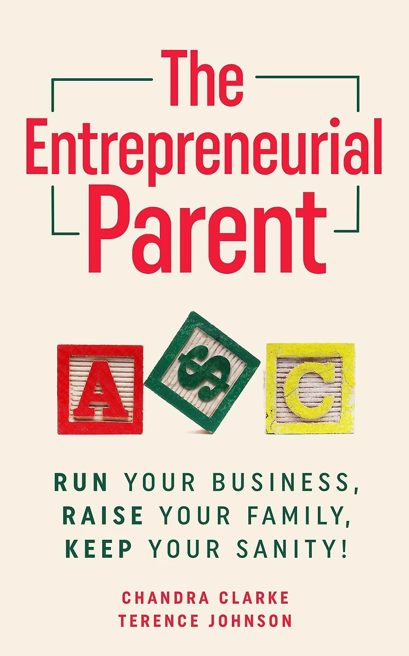 The Entrepreneurial Parent: Run Your Business, Raise Family, Keep Sanity!