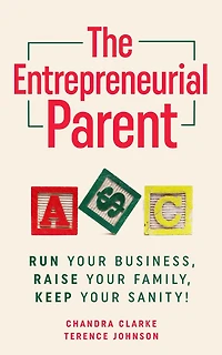 The Entrepreneurial Parent: Run Your Business, Raise Family, Keep Sanity!