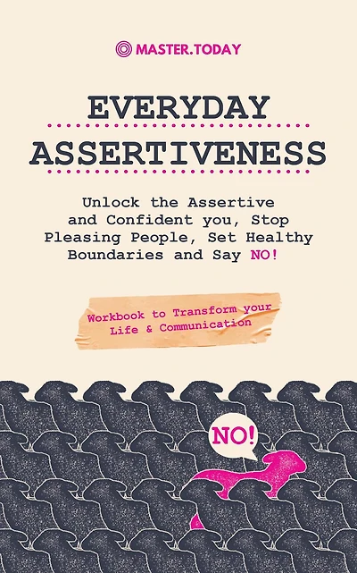 Everyday Assertiveness: Unlock the Assertive and Confident you, Stop Pleasing People, Set Healthy Boundaries Say NO! (Workbook to Transform your Life & Communication)