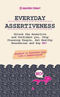 Everyday Assertiveness: Unlock the Assertive and Confident you, Stop Pleasing People, Set Healthy Boundaries Say NO! (Workbook to Transform your Life & Communication)