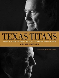 Texas Titans: George H.W. Bush and James A. Baker, III: A Friendship Forged Power