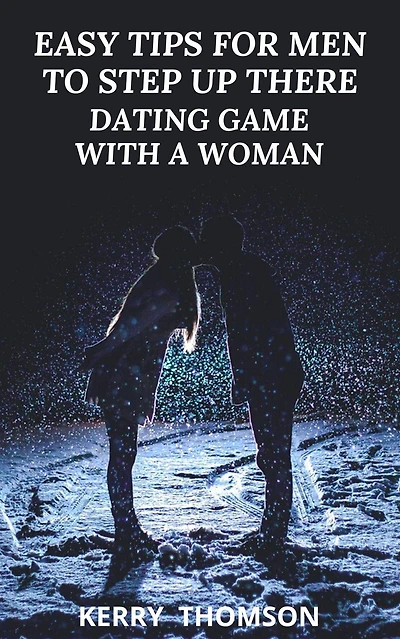 Easy Tips For Men To Step Up There Dating Game With A Woman
