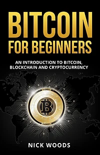 Bitcoin for Beginners: An Introduction to Bitcoin, Blockchain and Cryptocurrency