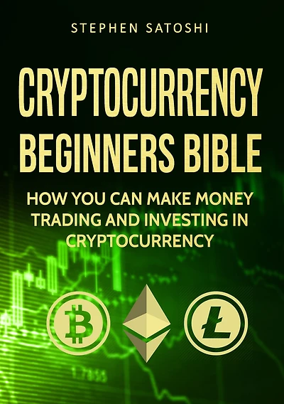 Cryptocurrency Beginners Bible: How You Can Make Money Trading and Investing like Bitcoin, Ethereum altcoins
