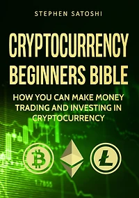Cryptocurrency Beginners Bible: How You Can Make Money Trading and Investing like Bitcoin, Ethereum altcoins