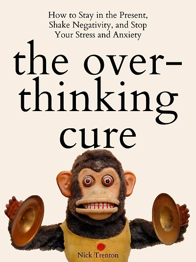 the Overthinking Cure: How to Stay Present, Shake Negativity, and Stop Your Stress Anxiety