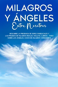 Milagros y Ángeles Entre Nosotros: Descubre la Presencia de Seres Ángelicales y las Pruebas de Milagros Reales. Incluye 2 libros - Todo Sobre los Ángeles, Casos de Milagros Verdaderos