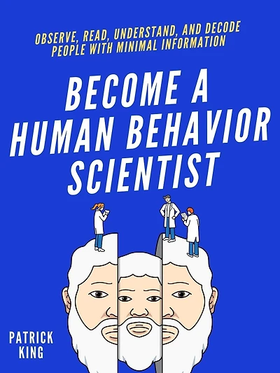 Become A Human Behavior Scientist: Observe, Read, Understand, and Decode People With Minimal Information