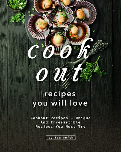 Cookout Recipes You Will Love: Cookout-Recipes - Unique and Irresistible Recipes You Must Try