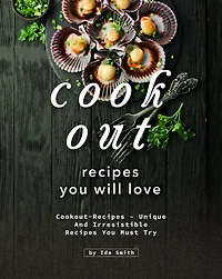 Cookout Recipes You Will Love: Cookout-Recipes - Unique and Irresistible Recipes You Must Try