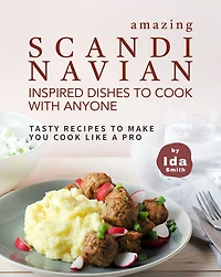 Amazing Scandinavian Inspired Recipes to Cook with Anyone: Tasty Recipes to Make You Cook like a Pro