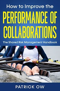 How to Improve the Performance of Collaborations, Joint Ventures, and Strategic Alliances: The Shared Risk Management Handbook