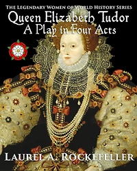 Queen Elizabeth Tudor: A Play in Four Acts (Legendary Women of World History Dramas, #4)
