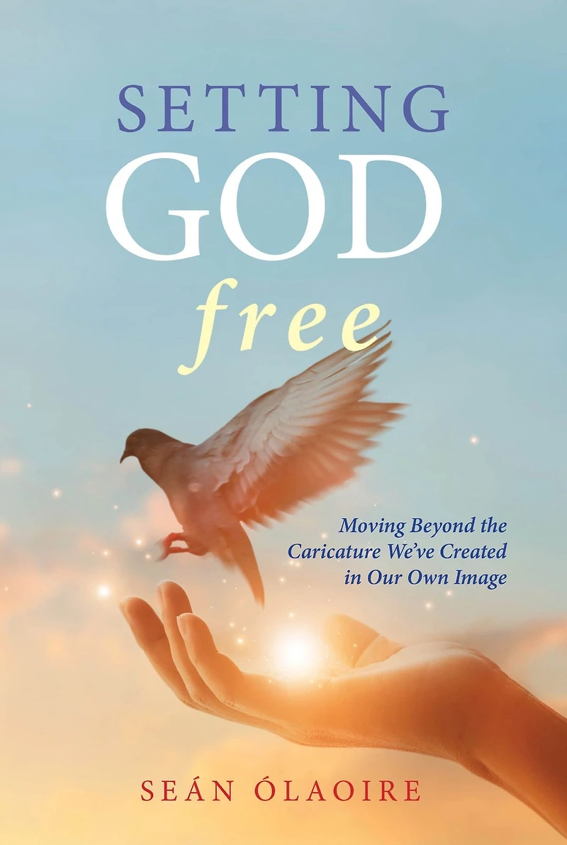 Setting God Free: Moving Beyond the Caricature We've Created Our Own Image