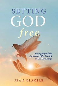 Setting God Free: Moving Beyond the Caricature We've Created Our Own Image