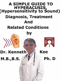 A Simple Guide to Hyperacusis, (Hypersensitivity to Sound) diagnosis, Treatment and Related Conditions