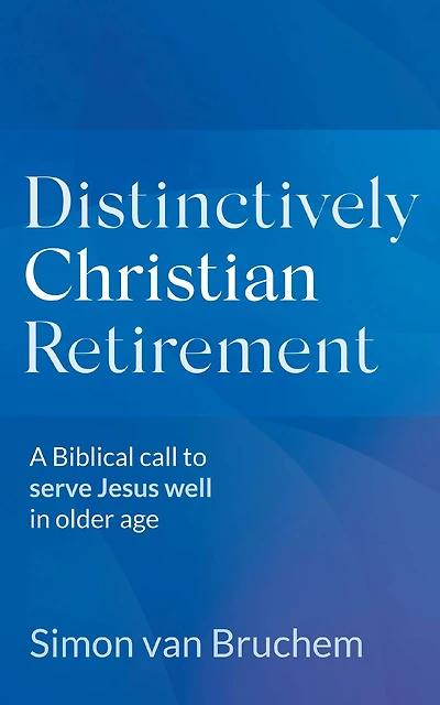Distinctively Christian Retirement: A Biblical Call to Serve Jesus Well Older Age