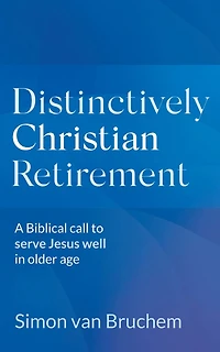 Distinctively Christian Retirement: A Biblical Call to Serve Jesus Well Older Age