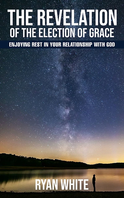 The Revelation of the Election of Grace: Enjoying Rest in Your Relationship with God