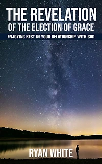 The Revelation of the Election of Grace: Enjoying Rest in Your Relationship with God