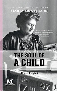 the Soul of A Child: Novel Based on Life Maria Montessori